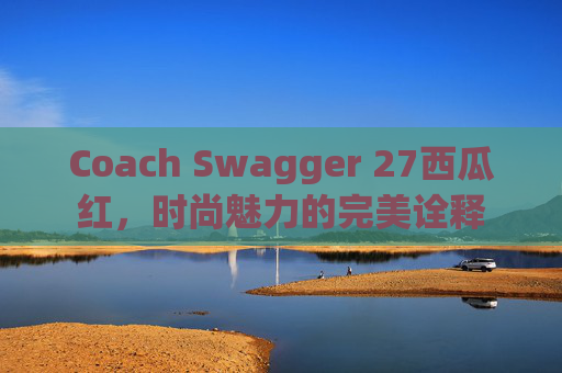 Coach Swagger 27西瓜红，时尚魅力的完美诠释