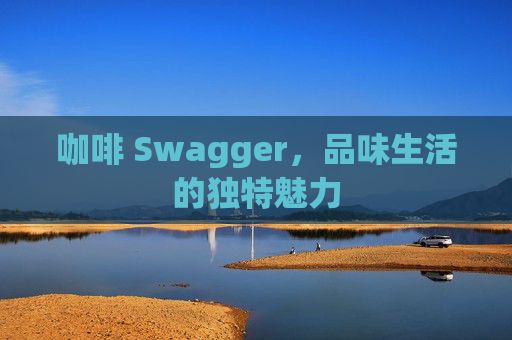 咖啡 Swagger，品味生活的独特魅力