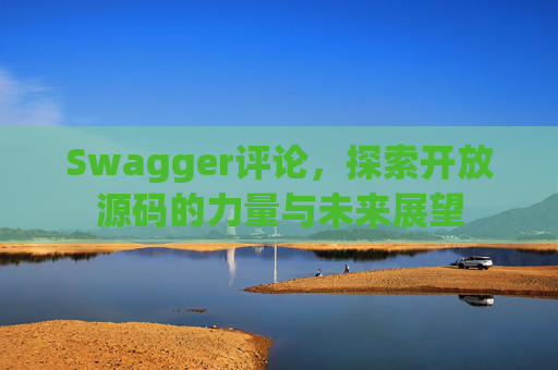 Swagger评论,探索开放源码的力量与未来展望