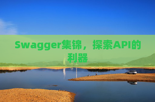 Swagger集锦,探索API的利器